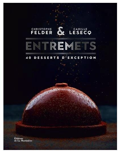 ENTREMETS 40 DESSERTS D'EXCEPTION  CHRISTOPHE FELDER ET CAMILLE LESECQ LIVRE